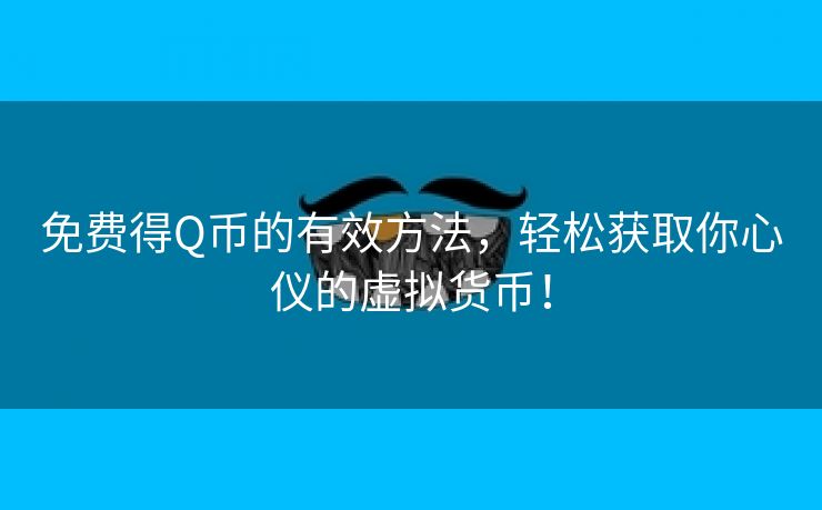 免费得Q币的有效方法，轻松获取你心仪的虚拟货币！