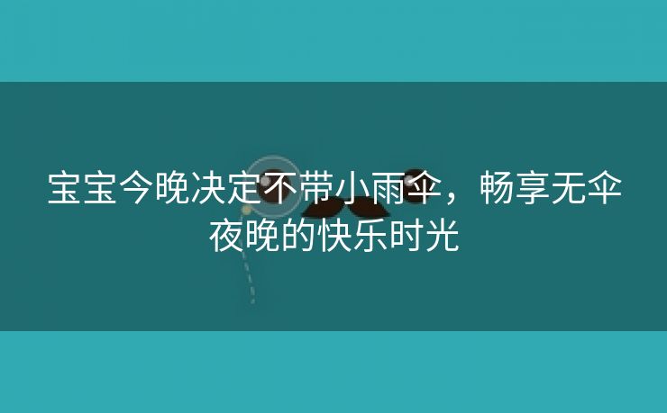 宝宝今晚决定不带小雨伞，畅享无伞夜晚的快乐时光