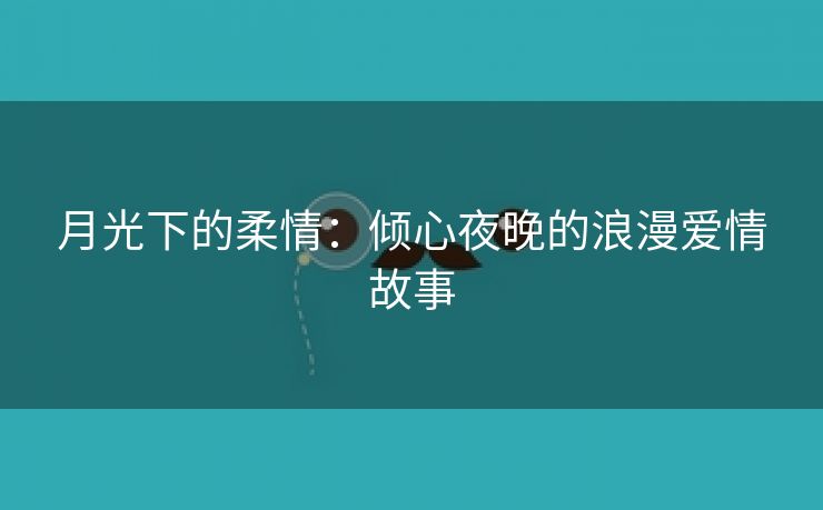 月光下的柔情：倾心夜晚的浪漫爱情故事