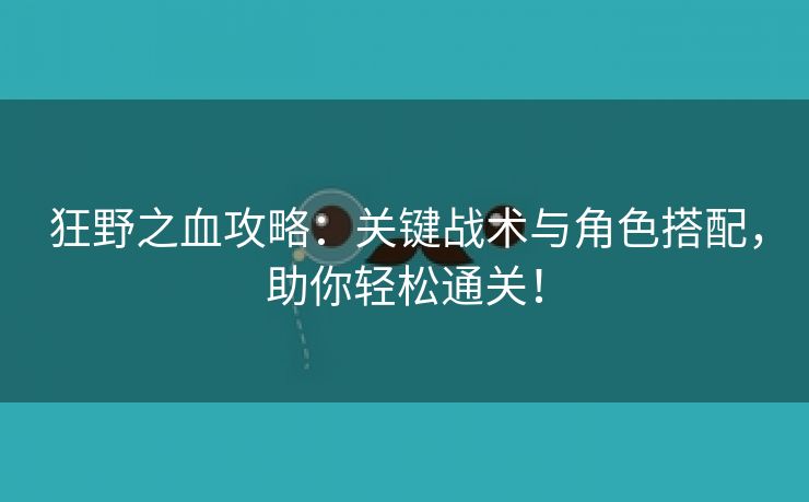 狂野之血攻略：关键战术与角色搭配，助你轻松通关！