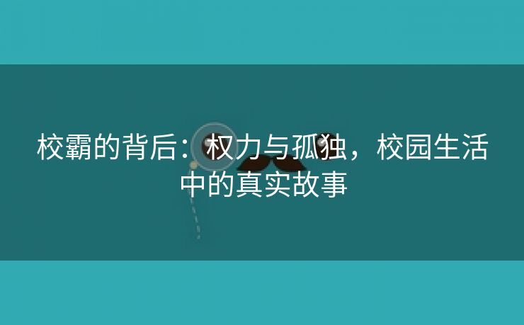 校霸的背后：权力与孤独，校园生活中的真实故事