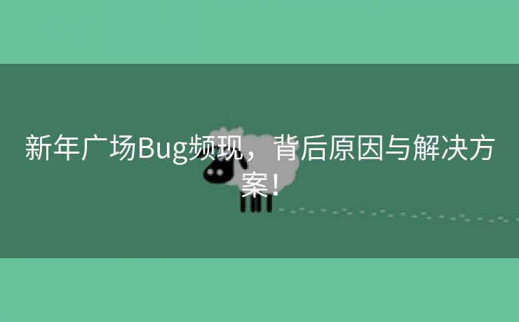 新年广场Bug频现，背后原因与解决方案！