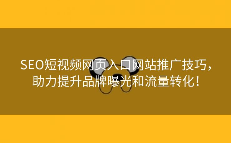 SEO短视频网页入口网站推广技巧，助力提升品牌曝光和流量转化！