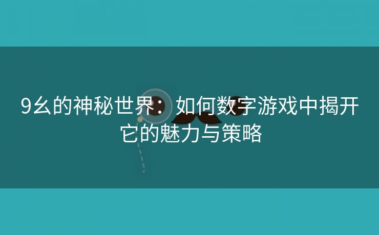 9幺的神秘世界：如何数字游戏中揭开它的魅力与策略