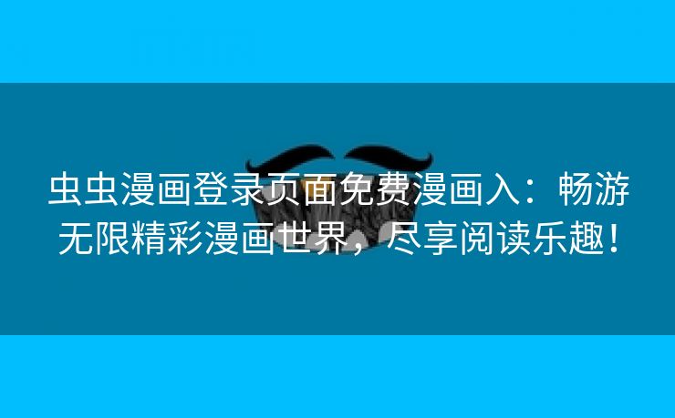 虫虫漫画登录页面免费漫画入：畅游无限精彩漫画世界，尽享阅读乐趣！