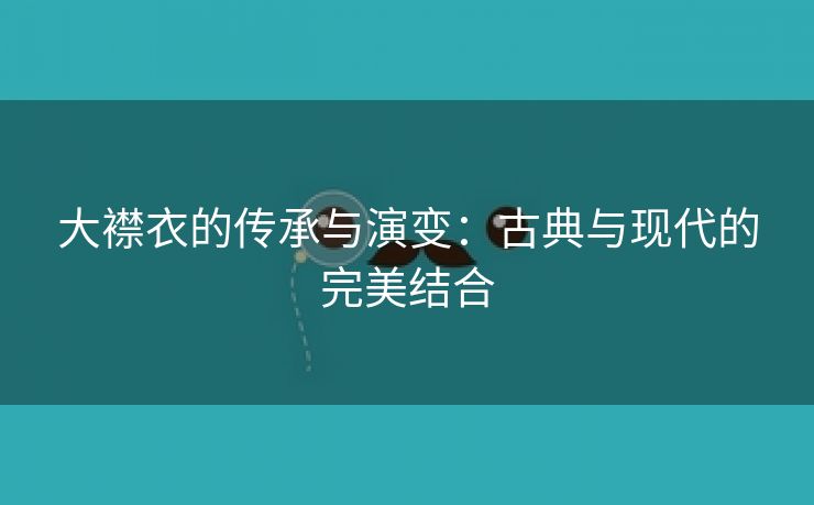 大襟衣的传承与演变：古典与现代的完美结合