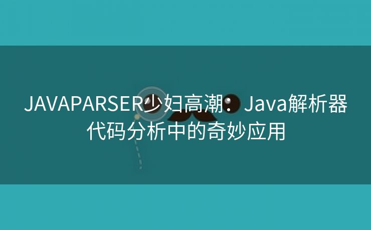 JAVAPARSER少妇高潮：Java解析器代码分析中的奇妙应用