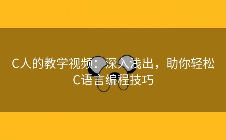 C人的教学视频：深入浅出，助你轻松C语言编程技巧