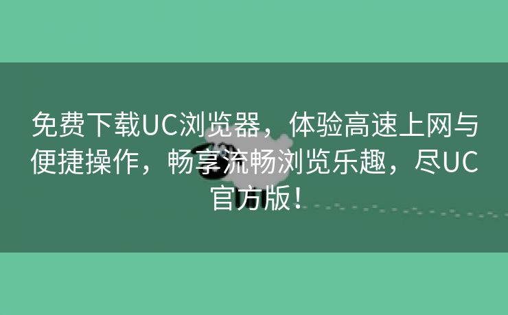 免费下载UC浏览器，体验高速上网与便捷操作，畅享流畅浏览乐趣，尽UC官方版！