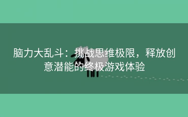 脑力大乱斗：挑战思维极限，释放创意潜能的终极游戏体验