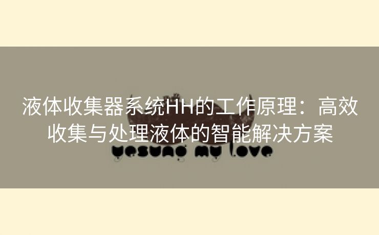 液体收集器系统HH的工作原理：高效收集与处理液体的智能解决方案