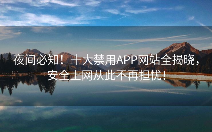 夜间必知！十大禁用APP网站全揭晓，安全上网从此不再担忧！