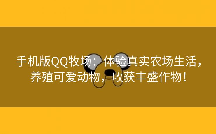 手机版QQ牧场：体验真实农场生活，养殖可爱动物，收获丰盛作物！