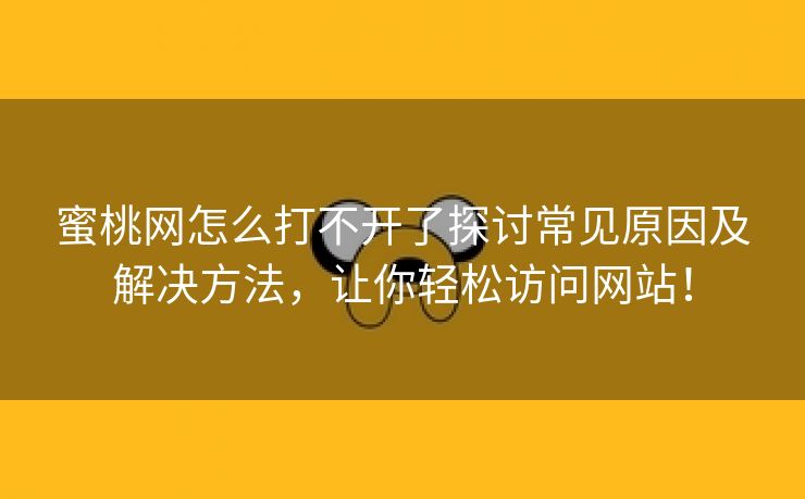 蜜桃网怎么打不开了探讨常见原因及解决方法，让你轻松访问网站！