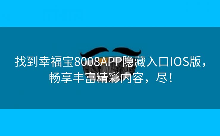 找到幸福宝8008APP隐藏入口IOS版，畅享丰富精彩内容，尽！