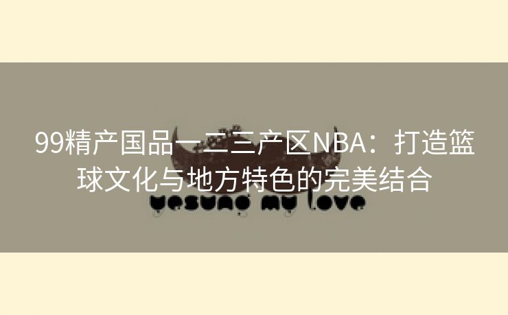 99精产国品一二三产区NBA：打造篮球文化与地方特色的完美结合