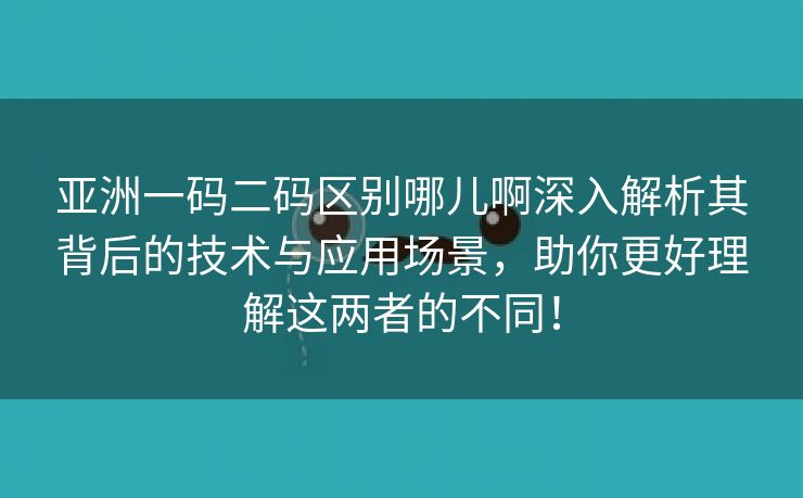 亚洲一码二码区别哪儿啊深入解析其背后的技术与应用场景，助你更好理解这两者的不同！