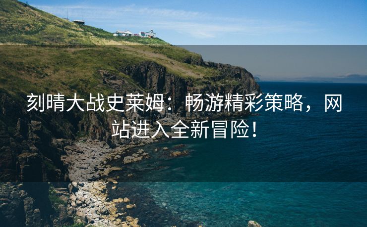 刻晴大战史莱姆：畅游精彩策略，网站进入全新冒险！