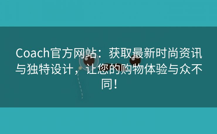 Coach官方网站：获取最新时尚资讯与独特设计，让您的购物体验与众不同！