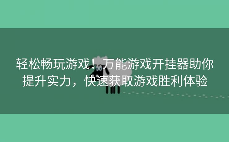 轻松畅玩游戏！万能游戏开挂器助你提升实力，快速获取游戏胜利体验