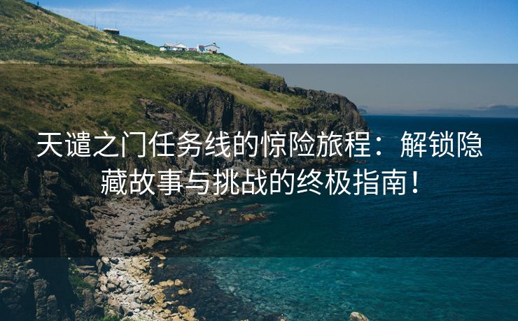 天谴之门任务线的惊险旅程：解锁隐藏故事与挑战的终极指南！