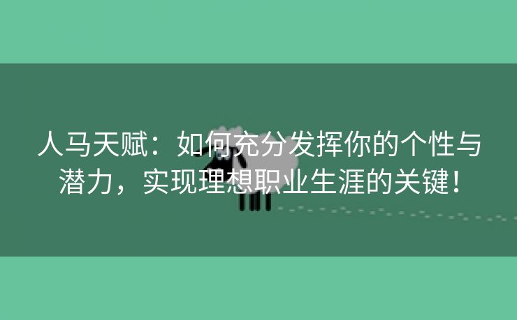 人马天赋：如何充分发挥你的个性与潜力，实现理想职业生涯的关键！