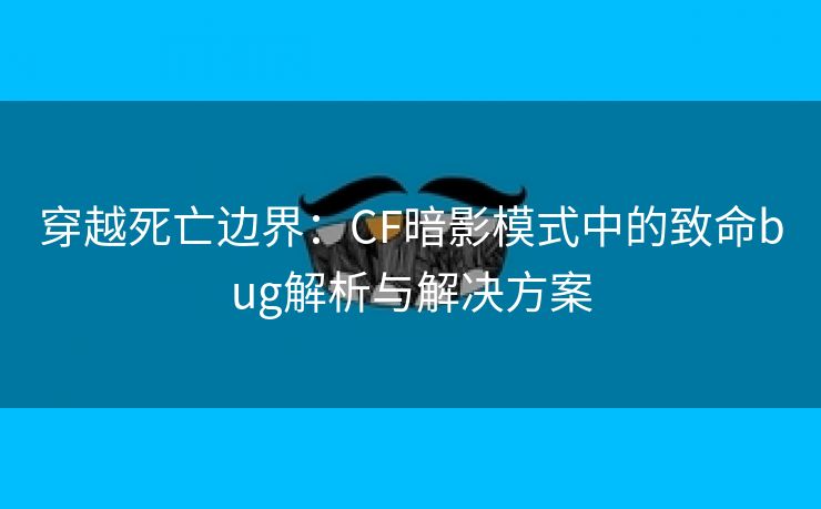 穿越死亡边界：CF暗影模式中的致命bug解析与解决方案