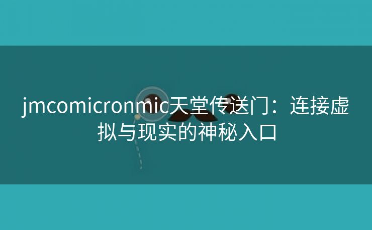 jmcomicronmic天堂传送门：连接虚拟与现实的神秘入口