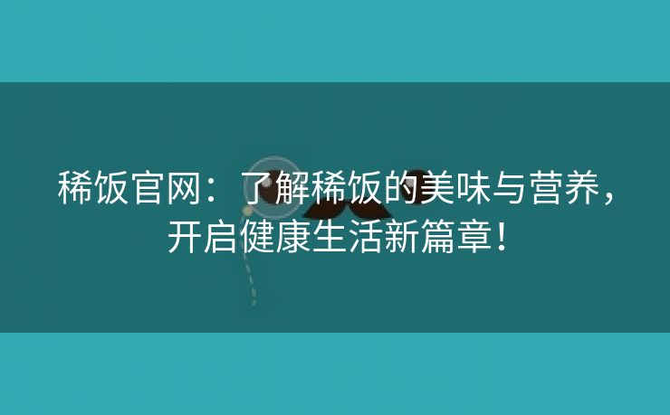 稀饭官网：了解稀饭的美味与营养，开启健康生活新篇章！