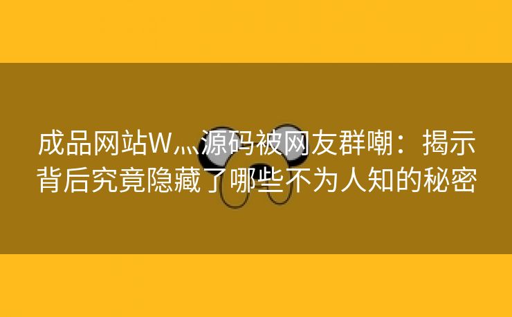 成品网站W灬源码被网友群嘲：揭示背后究竟隐藏了哪些不为人知的秘密