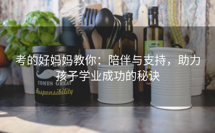 考的好妈妈教你：陪伴与支持，助力孩子学业成功的秘诀