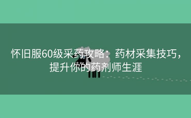 怀旧服60级采药攻略：药材采集技巧，提升你的药剂师生涯