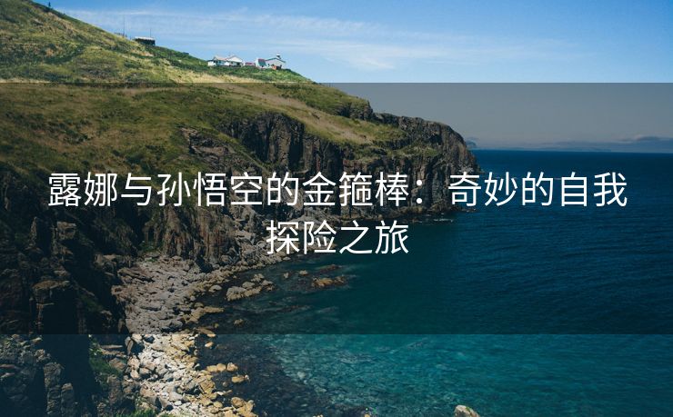 露娜与孙悟空的金箍棒：奇妙的自我探险之旅