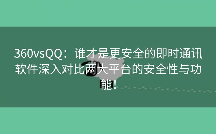 360vsQQ：谁才是更安全的即时通讯软件深入对比两大平台的安全性与功能！