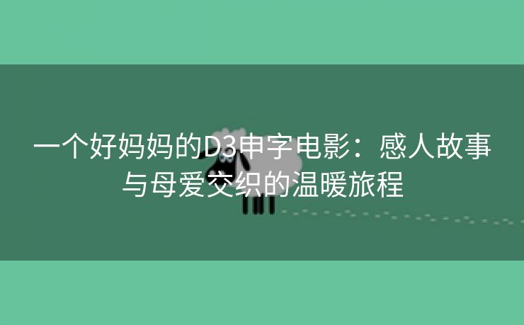 一个好妈妈的D3申字电影：感人故事与母爱交织的温暖旅程