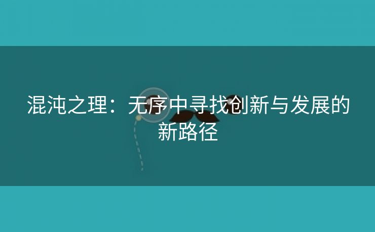 混沌之理：无序中寻找创新与发展的新路径