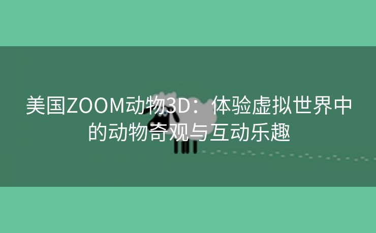 美国ZOOM动物3D：体验虚拟世界中的动物奇观与互动乐趣