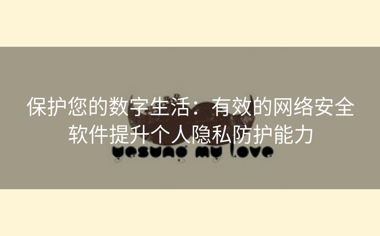 保护您的数字生活：有效的网络安全软件提升个人隐私防护能力