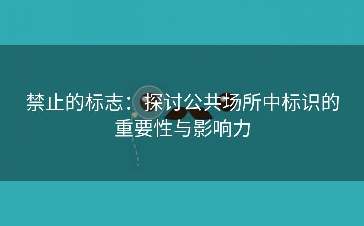 禁止的标志：探讨公共场所中标识的重要性与影响力