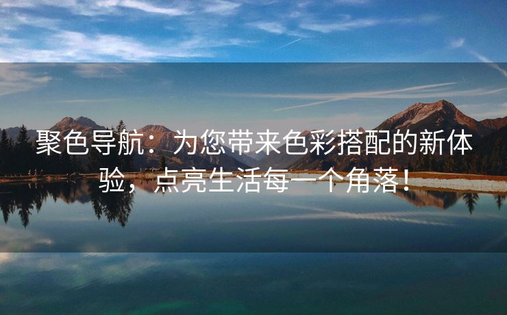 聚色导航：为您带来色彩搭配的新体验，点亮生活每一个角落！