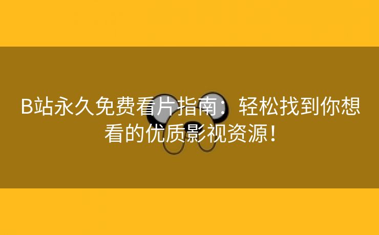 B站永久免费看片指南：轻松找到你想看的优质影视资源！