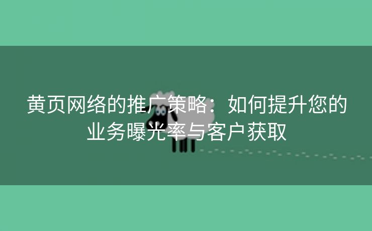 黄页网络的推广策略：如何提升您的业务曝光率与客户获取