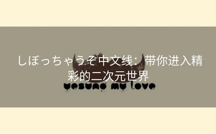 しぼっちゃうぞ中文线：带你进入精彩的二次元世界