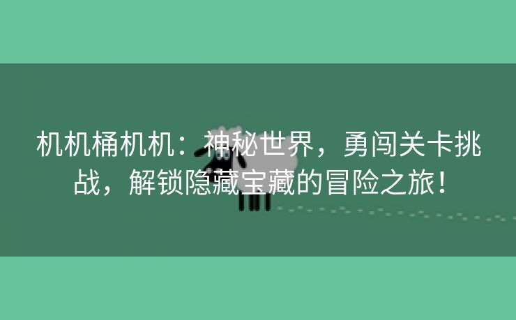 机机桶机机：神秘世界，勇闯关卡挑战，解锁隐藏宝藏的冒险之旅！