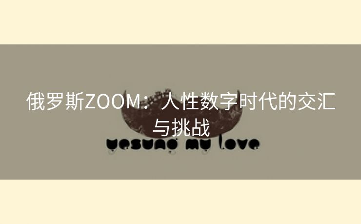 俄罗斯ZOOM：人性数字时代的交汇与挑战