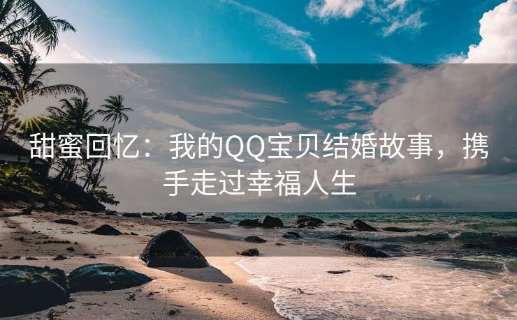 甜蜜回忆：我的QQ宝贝结婚故事，携手走过幸福人生