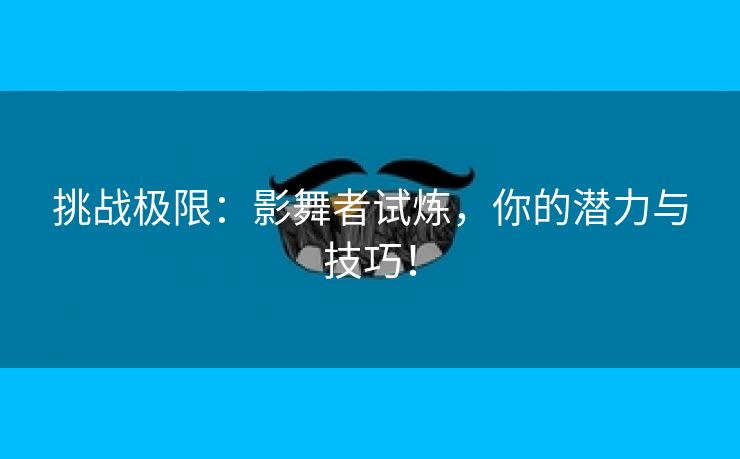 挑战极限：影舞者试炼，你的潜力与技巧！