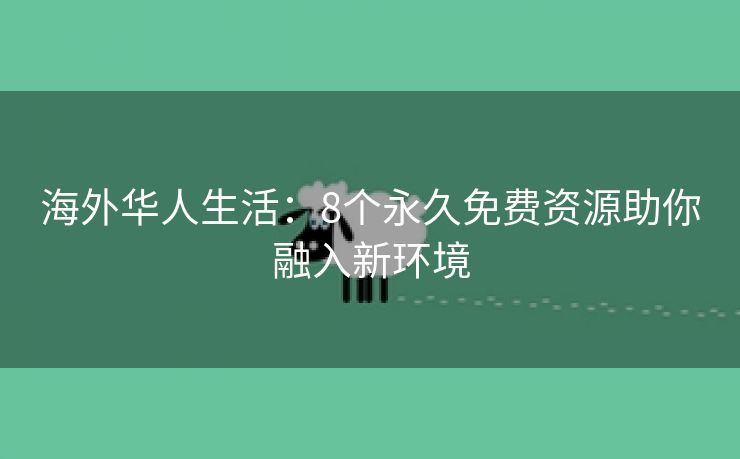 海外华人生活：8个永久免费资源助你融入新环境