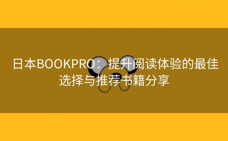 日本BOOKPRO：提升阅读体验的最佳选择与推荐书籍分享