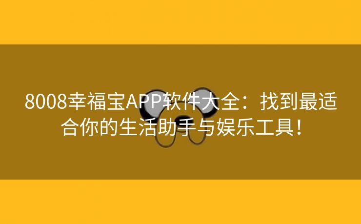 8008幸福宝APP软件大全：找到最适合你的生活助手与娱乐工具！